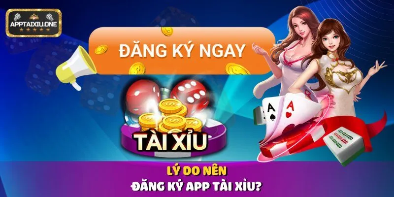 Lý do nên đăng ký App Tài Xỉu?